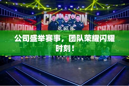 公司盛举赛事,团队荣耀闪耀时刻!