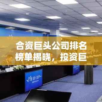 合资巨头公司排名榜单揭晓,投资巨头花落谁家?