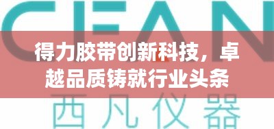 得力胶带创新科技,卓越品质铸就行业头条