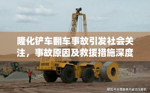 隆化铲车翻车事故引发社会关注，事故原因及救援措施深度解析
