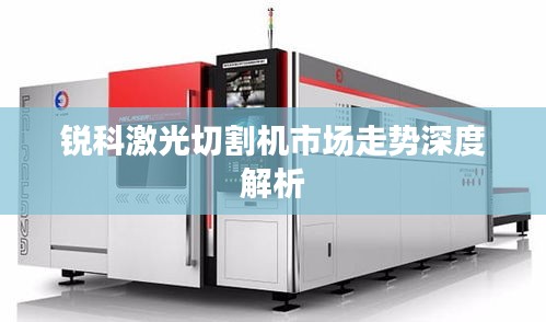 锐科激光切割机市场走势深度解析