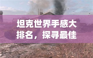 坦克世界手感大排名,探寻最佳坦克驾驶体验!