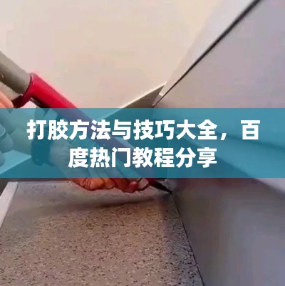 打胶方法与技巧大全,百度热门教程分享