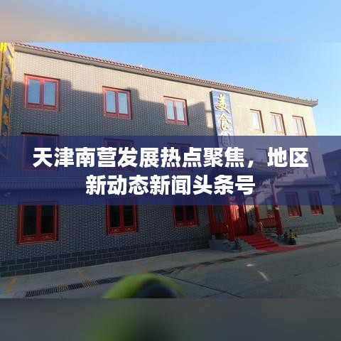 天津南营发展热点聚焦,地区新动态新闻头条号