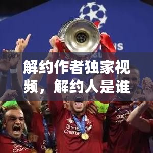 解约作者独家视频,解约人是谁