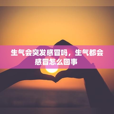 生气会突发感冒吗,生气都会感冒怎么回事