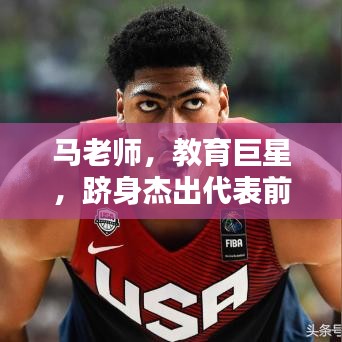 马老师,教育巨星,跻身杰出代表前十名