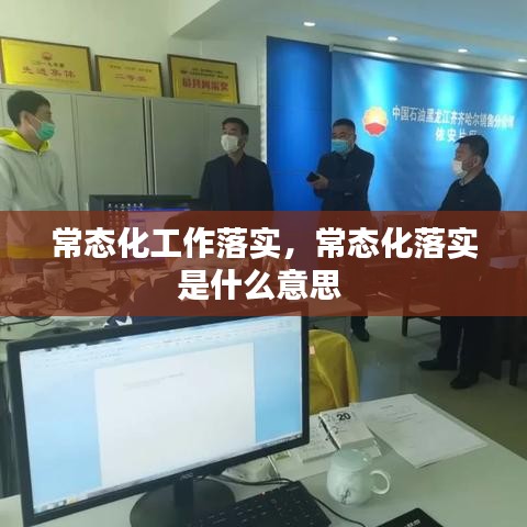 常态化工作落实，常态化落实是什么意思 