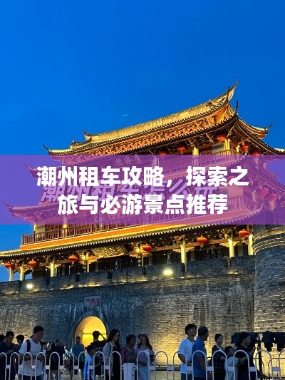 潮州租车攻略，探索之旅与必游景点推荐