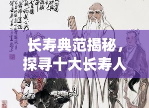 长寿典范揭秘，探寻十大长寿人物及其长寿之道