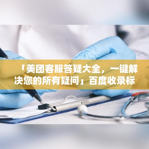 「美团客服答疑大全,一键解决您的所有疑问」百度收录标准标题