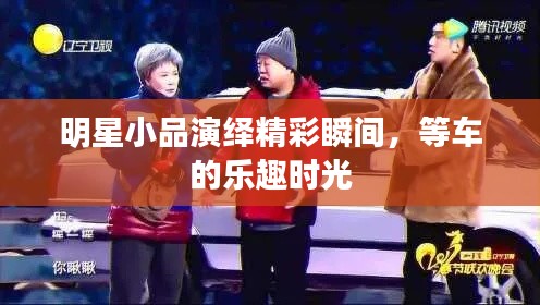 明星小品演绎精彩瞬间,等车的乐趣时光